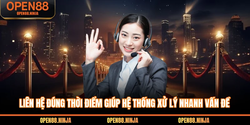 Liên hệ đúng thời điểm giúp hệ thống xử lý nhanh vấn đề